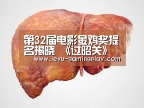 第32届电影金鸡奖提名揭晓 《过昭关》获四项提名“乐鱼直播”(图1) 乐鱼电竞赛事