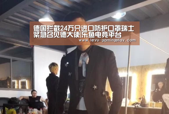 德国拦截24万只进口防护口罩瑞士紧急召见德大使|乐鱼电竞平台(图1) 乐鱼足球竞猜